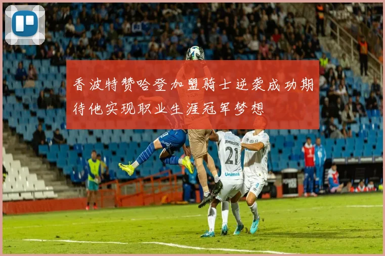香波特赞哈登加盟骑士逆袭成功期待他实现职业生涯冠军梦想