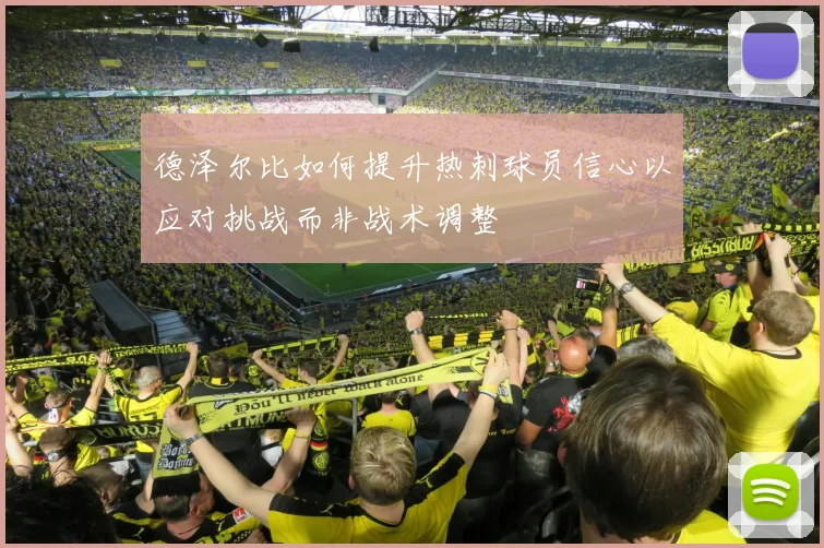 德泽尔比如何提升热刺球员信心以应对挑战而非战术调整