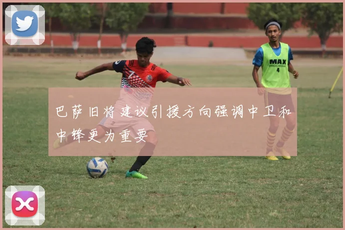 巴萨旧将建议引援方向强调中卫和中锋更为重要
