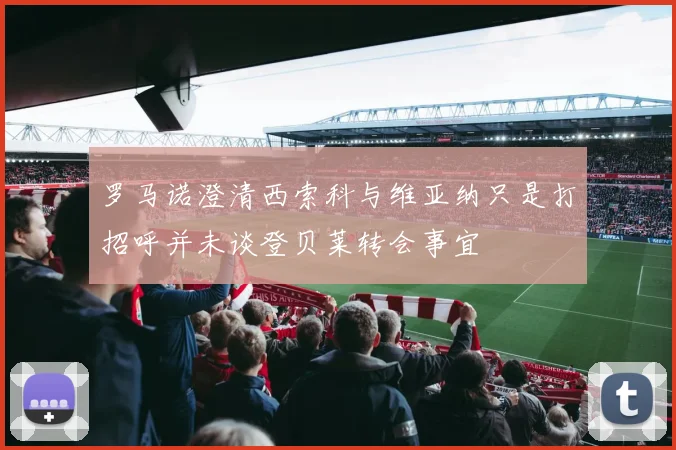 罗马诺澄清西索科与维亚纳只是打招呼并未谈登贝莱转会事宜