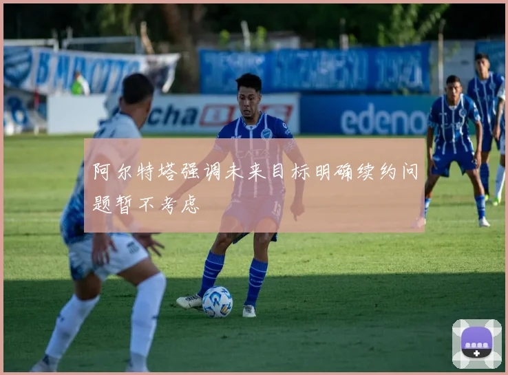 阿尔特塔强调未来目标明确续约问题暂不考虑