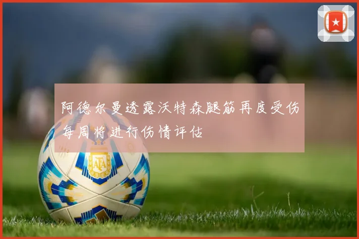 阿德尔曼透露沃特森腿筋再度受伤每周将进行伤情评估